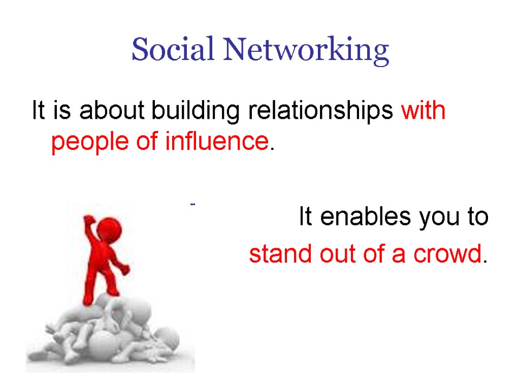 Social Networking It is about building relationships with people of influence. It enables you